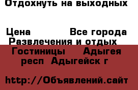 Отдохнуть на выходных › Цена ­ 1 300 - Все города Развлечения и отдых » Гостиницы   . Адыгея респ.,Адыгейск г.